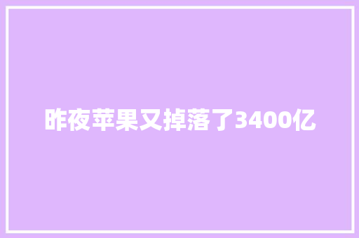 昨夜苹果又掉落了3400亿 昨夜苹果又掉落了3400亿 互联通信