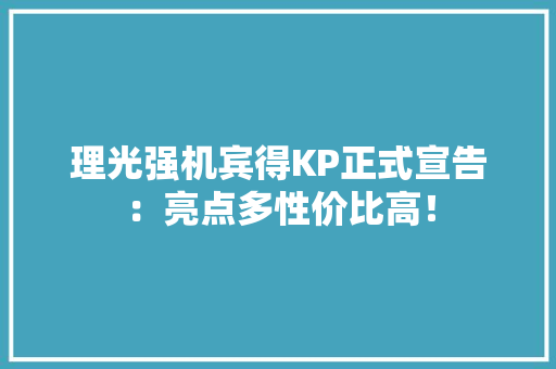 理光强机宾得KP正式宣告：亮点多性价比高！