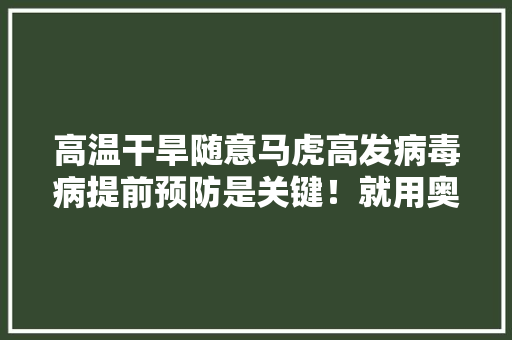 高温干旱随意马虎高发病毒病提前预防是关键！就用奥力士加氨...
