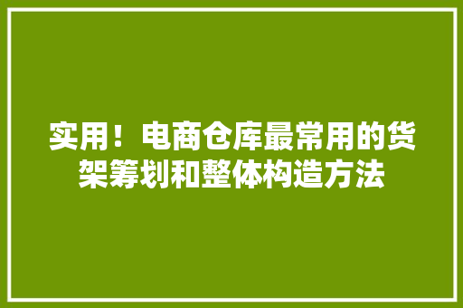 实用！电商仓库最常用的货架筹划和整体构造方法 实用！电商仓库最常用的货架筹划和整体构造方法 人工智能