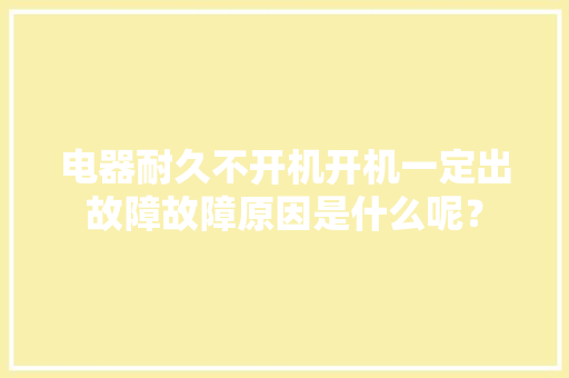 电器耐久不开机开机一定出故障故障原因是什么呢？ 电器耐久不开机开机一定出故障故障原因是什么呢？ 智能家居