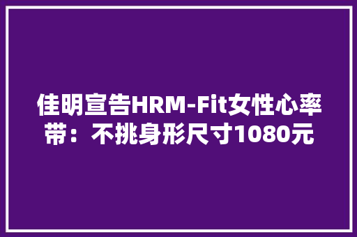 佳明宣告HRM-Fit女性心率带：不挑身形尺寸1080元