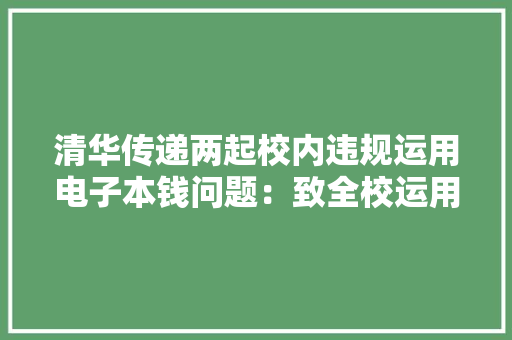 清华传递两起校内违规运用电子本钱问题：致全校运用受影响