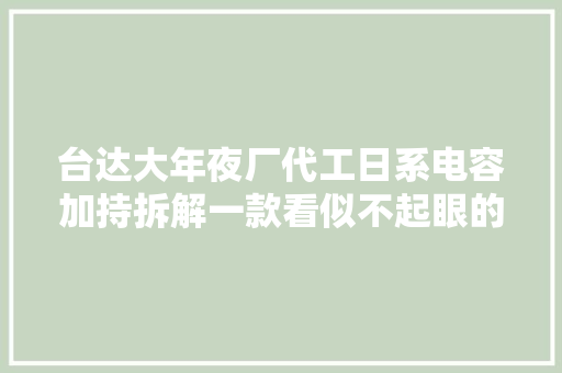 台达大年夜厂代工日系电容加持拆解一款看似不起眼的适配器