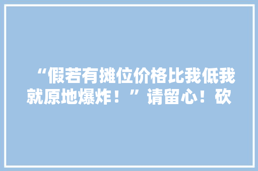 “假若有摊位价格比我低我就原地爆炸！”请留心！砍价机械人出没杭州夜市