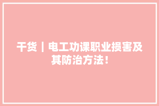 干货｜电工功课职业损害及其防治方法！
