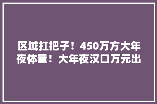 区域扛把子！450万方大年夜体量！大年夜汉口万元出头刚需盘10月交房