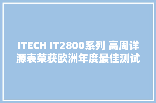 ITECH IT2800系列 高周详源表荣获欧洲年度最佳测试测量产品奖
