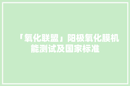 「氧化联盟」阳极氧化膜机能测试及国家标准