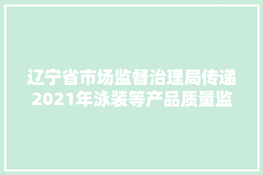 辽宁省市场监督治理局传递2021年泳装等产品质量监督抽查情况