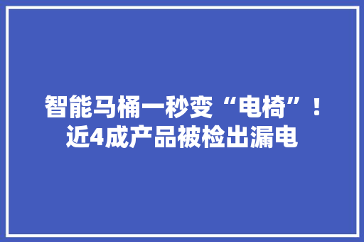智能马桶一秒变“电椅”！近4成产品被检出漏电