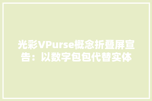 光彩VPurse概念折叠屏宣告：以数字包包代替实体