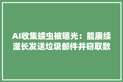 AI收集蠕虫被曝光：能赓续滋长发送垃圾邮件并窃取数据