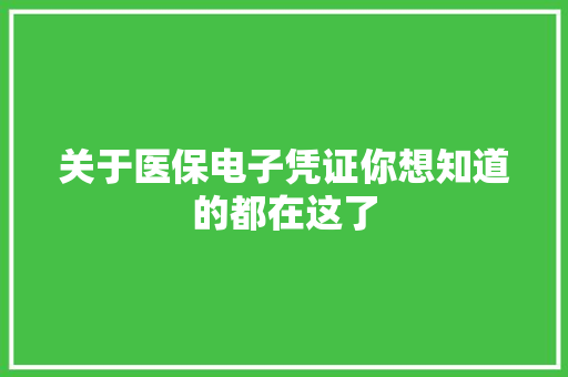 关于医保电子凭证你想知道的都在这了