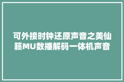 可外接时钟还原声音之美仙籁MU数播解码一体机声音评测