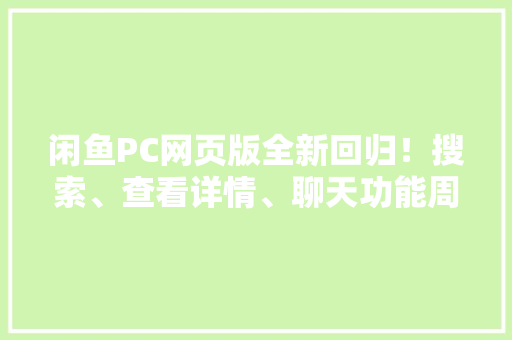 闲鱼PC网页版全新回归！搜索、查看详情、聊天功能周全开放