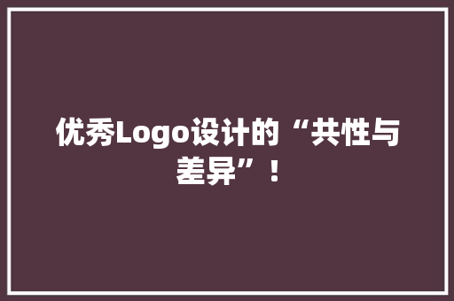 优秀Logo设计的“共性与差异”！ 优秀Logo设计的“共性与差异”！ 人工智能
