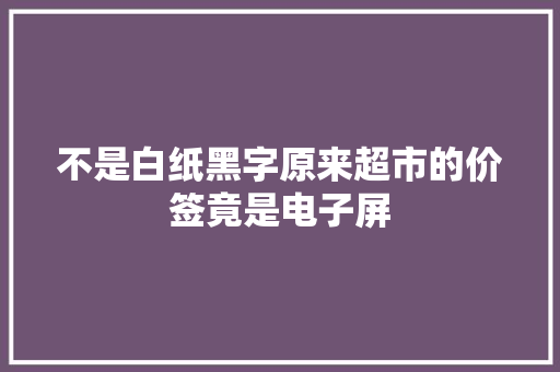 不是白纸黑字原来超市的价签竟是电子屏 不是白纸黑字原来超市的价签竟是电子屏 互联通信