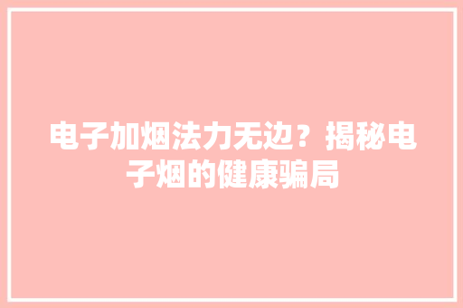 电子加烟法力无边？揭秘电子烟的健康骗局