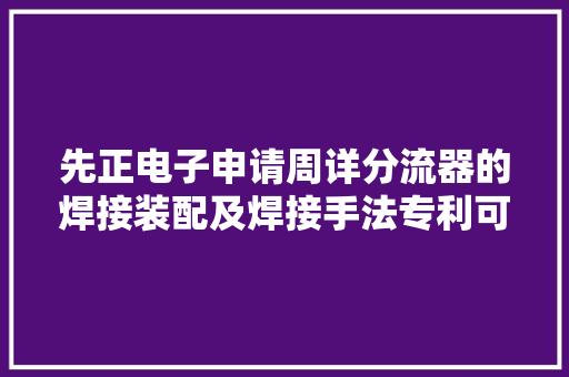 先正电子申请周详分流器的焊接装配及焊接手法专利可提高分流器的焊接效率适合批量焊接