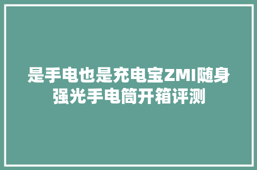 是手电也是充电宝ZMI随身强光手电筒开箱评测