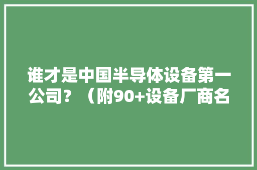 谁才是中国半导体设备第一公司？（附90+设备厂商名录） 谁才是中国半导体设备第一公司？（附90+设备厂商名录） 互联通信