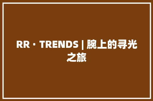 RR · TRENDS | 腕上的寻光之旅