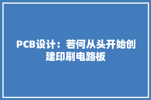 PCB设计：若何从头开始创建印刷电路板