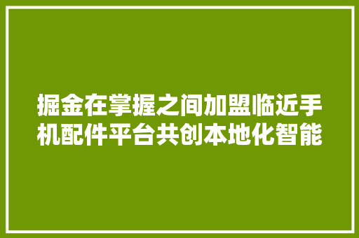 掘金在掌握之间加盟临近手机配件平台共创本地化智能新时代