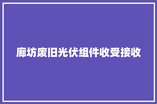 廊坊废旧光伏组件收受接收