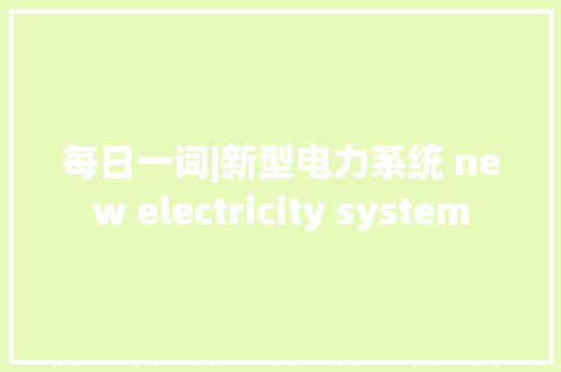 每日一词|新型电力系统 new electricity system