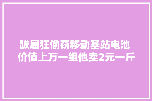 跋扈狂偷窃移动基站电池 价值上万一组他卖2元一斤