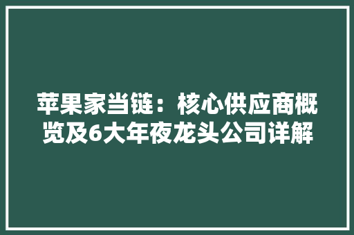 苹果家当链：核心供应商概览及6大年夜龙头公司详解（名单）