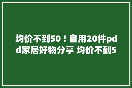 均价不到50 ! 自用20件pdd家居好物分享 均价不到50 !