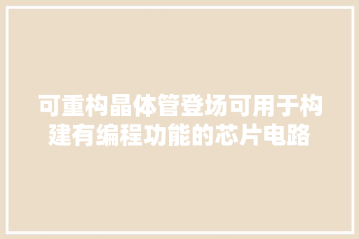 可重构晶体管登场可用于构建有编程功能的芯片电路