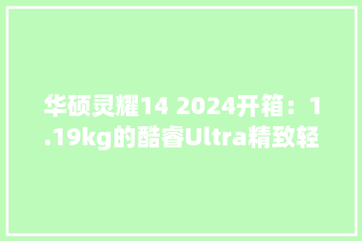 华硕灵耀14 2024开箱：1.19kg的酷睿Ultra精致轻薄本