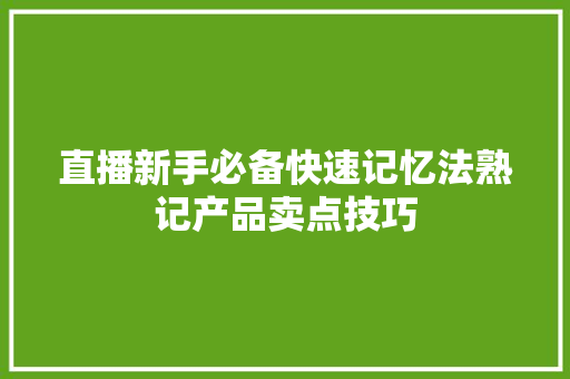 直播新手必备快速记忆法熟记产品卖点技巧