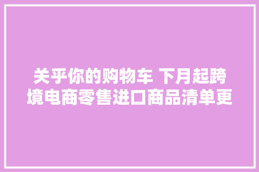 关乎你的购物车 下月起跨境电商零售进口商品清单更丰富