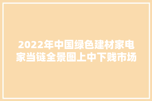 2022年中国绿色建材家电家当链全景图上中下贱市场及企业剖析