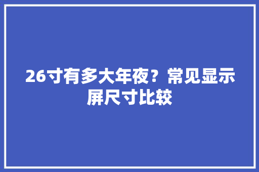 26寸有多大年夜？常见显示屏尺寸比较