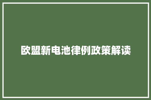 欧盟新电池律例政策解读