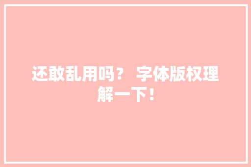 还敢乱用吗？ 字体版权理解一下！ 还敢乱用吗？ 字体版权理解一下！ 智能家居