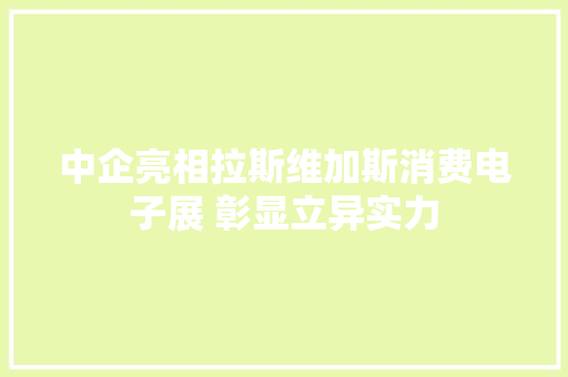 中企亮相拉斯维加斯消费电子展 彰显立异实力 中企亮相拉斯维加斯消费电子展 彰显立异实力 智能家居