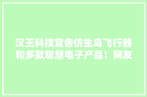 汉王科技宣告仿生鸟飞行器和多款聪慧电子产品！网友：炫酷又实用 汉王科技宣告仿生鸟飞行器和多款聪慧电子产品！网友：炫酷又实用 智能家居