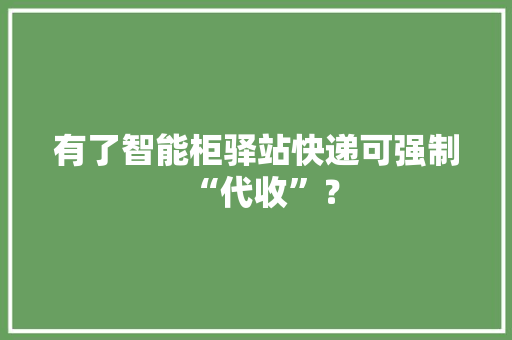 有了智能柜驿站快递可强制“代收”？ 有了智能柜驿站快递可强制“代收”？ 智能科技