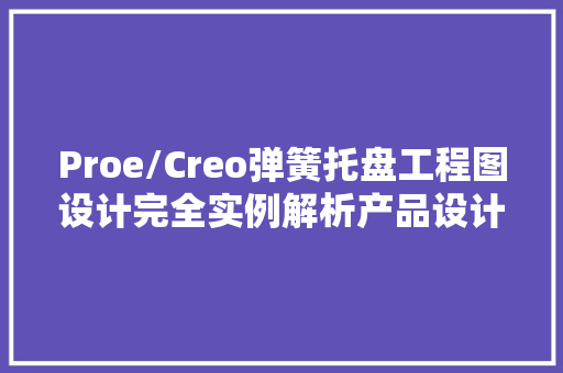 Proe/Creo弹簧托盘工程图设计完全实例解析产品设计教程10.1