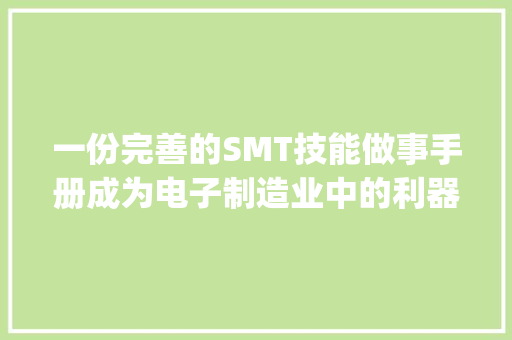 一份完善的SMT技能做事手册成为电子制造业中的利器 | 云展网