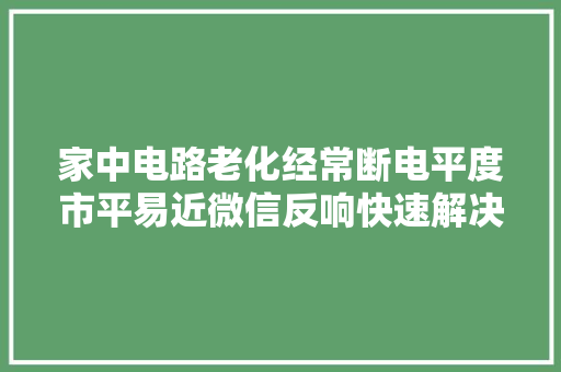 家中电路老化经常断电平度市平易近微信反响快速解决 家中电路老化经常断电平度市平易近微信反响快速解决 智能家居