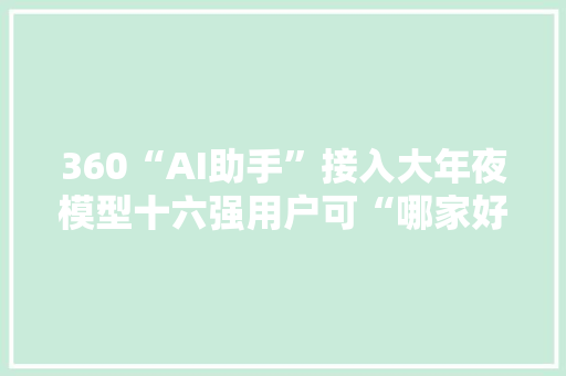 360“AI助手”接入大年夜模型十六强用户可“哪家好用选哪家” 360“AI助手”接入大年夜模型十六强用户可“哪家好用选哪家” 智能科技