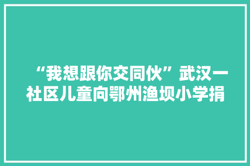 “我想跟你交同伙”武汉一社区儿童向鄂州渔坝小学捐书